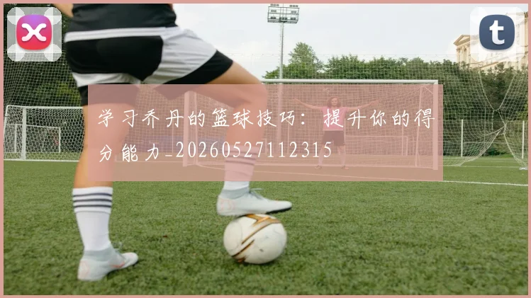 学习乔丹的篮球技巧:提升你的得分能力_20260527112315