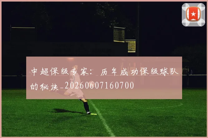 中超保级专家：历年成功保级球队的秘诀_20260607160700