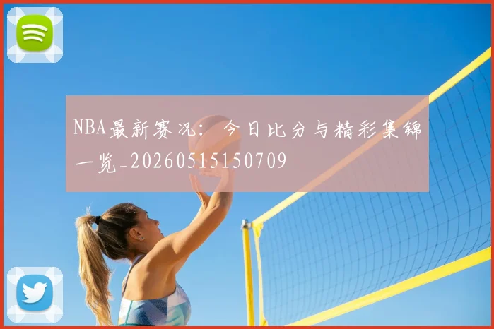 NBA最新赛况：今日比分与精彩集锦一览_20260515150709