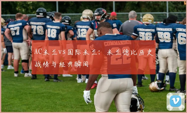 AC米兰vs国际米兰:米兰德比历史战绩与经典瞬间