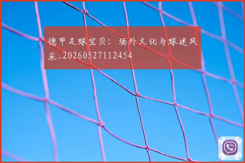 德甲足球宝贝：场外文化与球迷风采_20260527112454