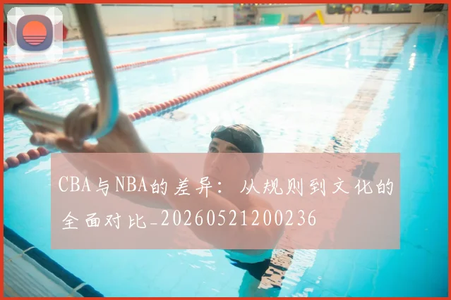CBA与NBA的差异：从规则到文化的全面对比_20260521200236