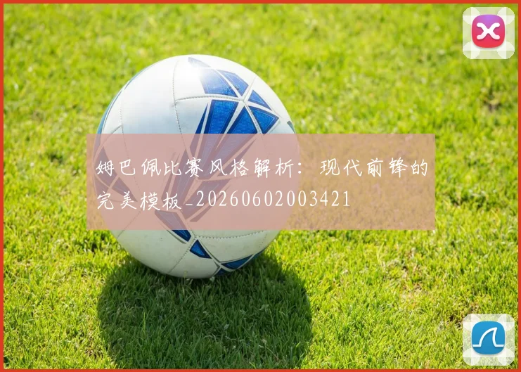 姆巴佩比赛风格解析：现代前锋的完美模板_20260602003421