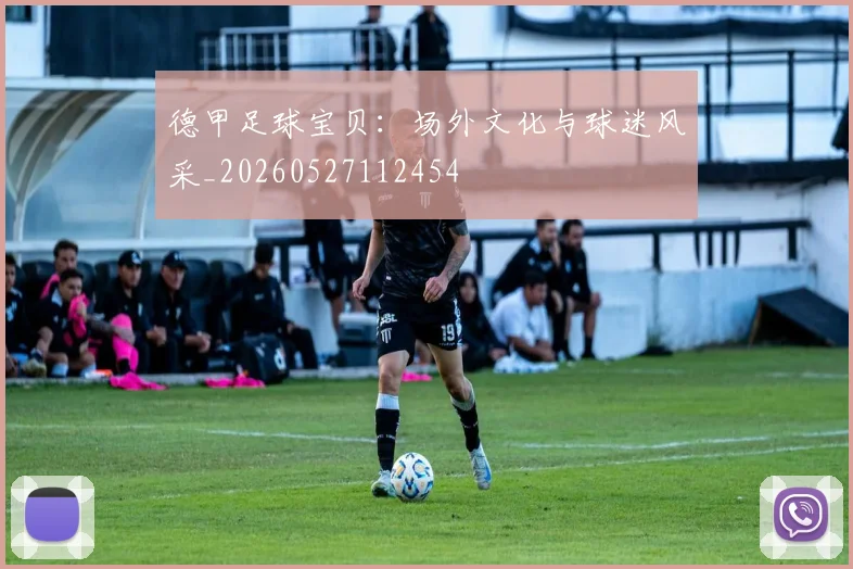 德甲足球宝贝：场外文化与球迷风采_20260527112454