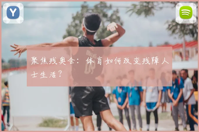 聚焦残奥会：体育如何改变残障人士生活？