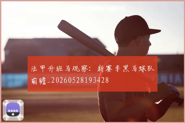 法甲升班马观察：新赛季黑马球队前瞻_20260528193428