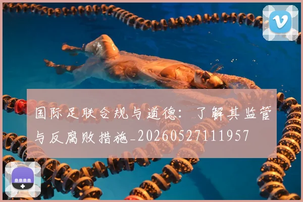 国际足联合规与道德:了解其监管与反腐败措施_20260527111957
