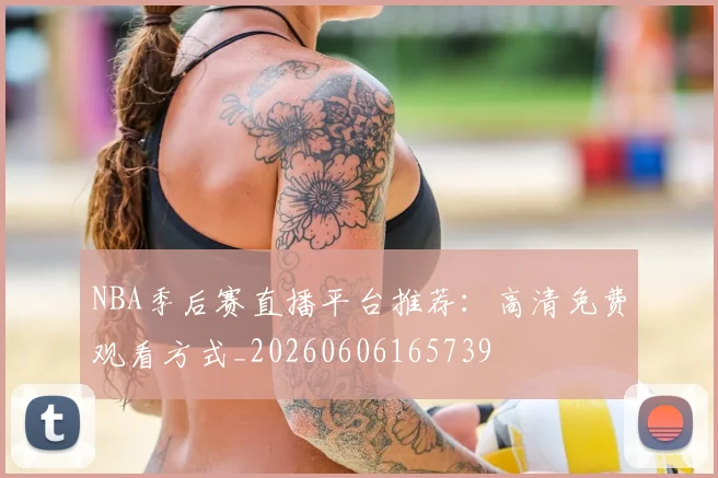 NBA季后赛直播平台推荐：高清免费观看方式_20260606165739
