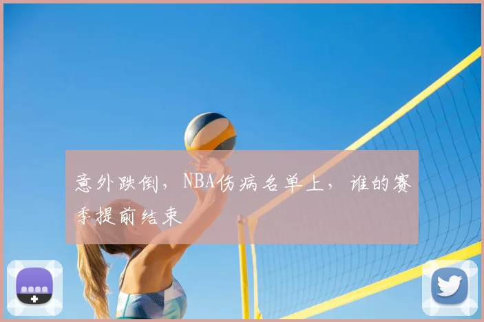 意外跌倒,NBA伤病名单上,谁的赛季提前结束