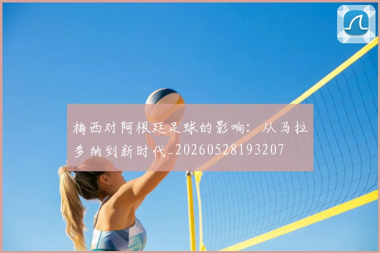 梅西对阿根廷足球的影响：从马拉多纳到新时代_20260528193207