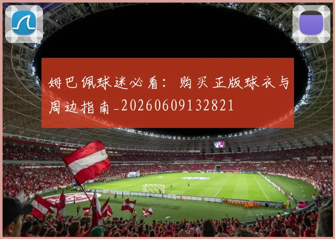 姆巴佩球迷必看:购买正版球衣与周边指南_20260609132821
