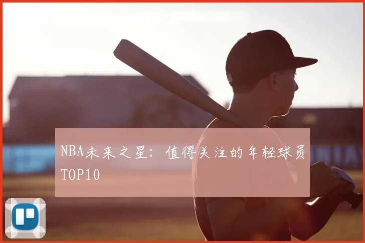 NBA未来之星:值得关注的年轻球员TOP10
