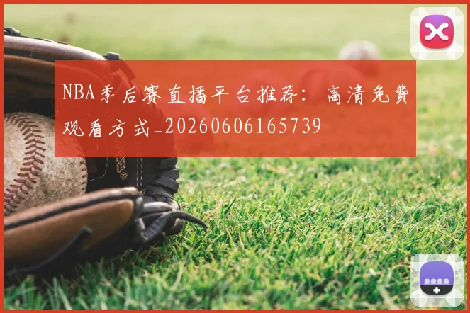 NBA季后赛直播平台推荐：高清免费观看方式_20260606165739