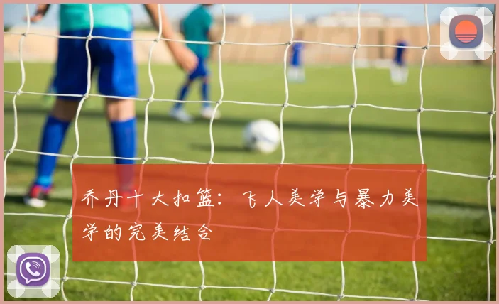 乔丹十大扣篮：飞人美学与暴力美学的完美结合
