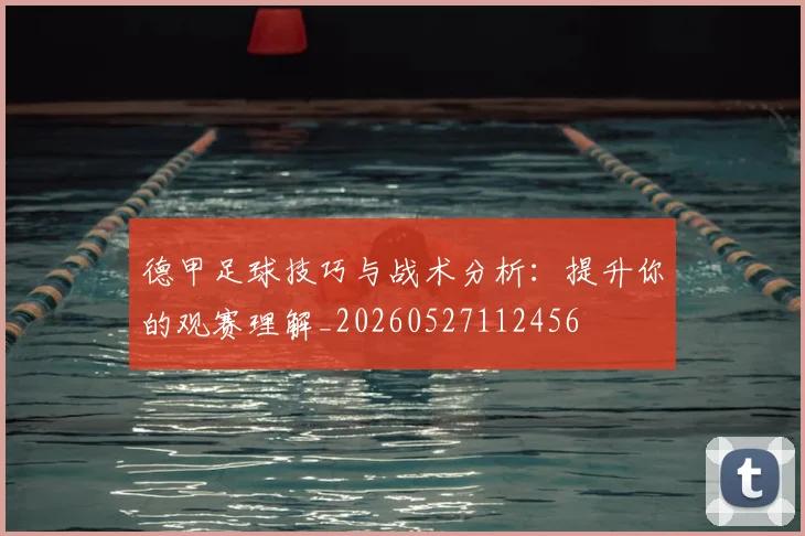 德甲足球技巧与战术分析：提升你的观赛理解_20260527112456