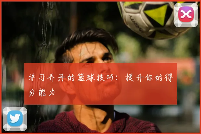 学习乔丹的篮球技巧:提升你的得分能力